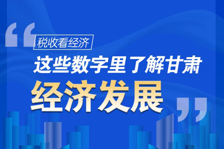 圖解|稅收看經(jīng)濟(jì)，這些數(shù)字里了解甘肅經(jīng)濟(jì)發(fā)展
