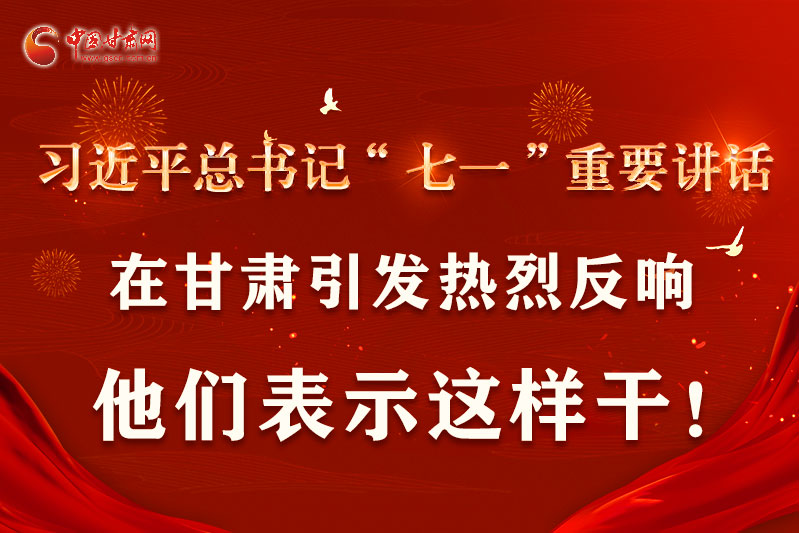 圖解|習(xí)近平總書記“七一”重要講話在甘肅引起熱烈反響，他們表示這樣干！