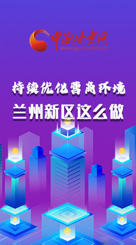 長圖|持續(xù)優(yōu)化營商環(huán)境 蘭州新區(qū)這么做！