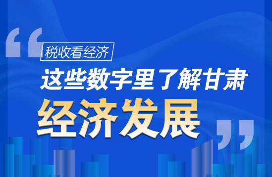 圖解|稅收看經(jīng)濟(jì)，這些數(shù)字里了解甘肅經(jīng)濟(jì)發(fā)展