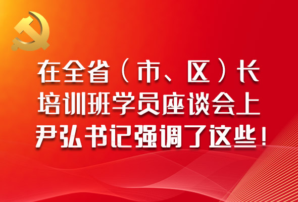 圖解|在全?。ㄊ小^(qū)）長培訓(xùn)班學(xué)員座談會上，尹弘書記強(qiáng)調(diào)了這些！