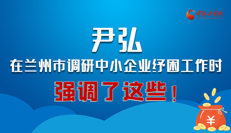 圖解|尹弘在蘭州市調研中小企業(yè)紓困工作時強調了這些！