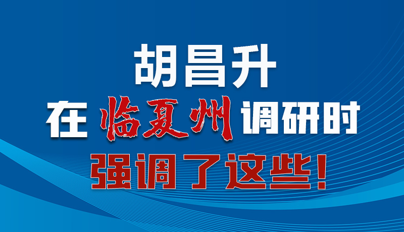 圖解|胡昌升在臨夏州調(diào)研時強(qiáng)調(diào)了這些！