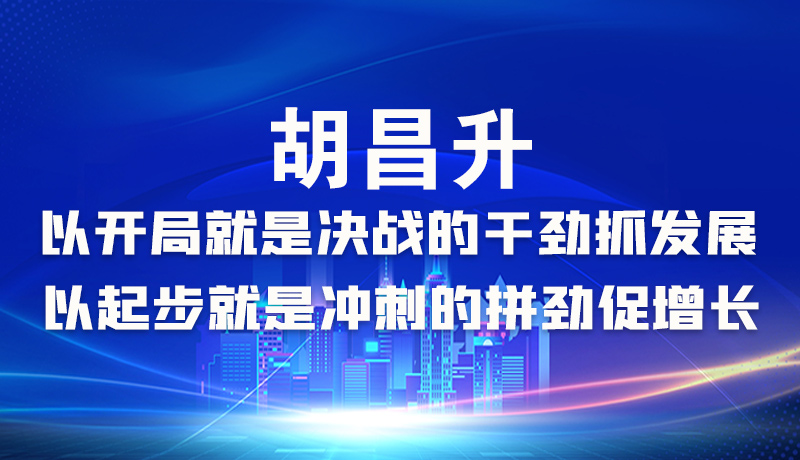 海報|胡昌升：以開局就是決戰(zhàn)的干勁抓發(fā)展，以起步就是沖刺的拼勁促增長
