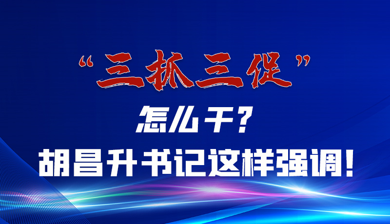 圖解|“三抓三促”怎么干？胡昌升書記這樣強(qiáng)調(diào)！
