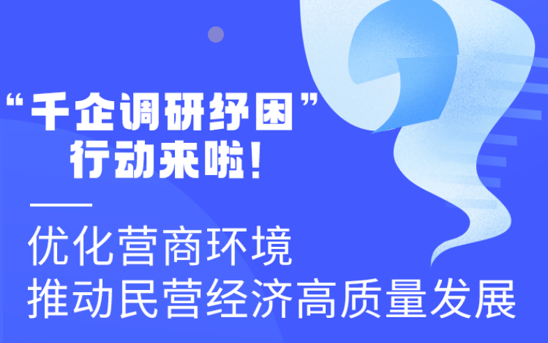 圖解丨“千企調(diào)研紓困”行動來啦！優(yōu)化營商環(huán)境 推動民營經(jīng)濟(jì)高質(zhì)量發(fā)展