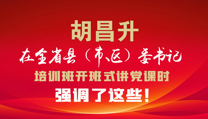 圖解|胡昌升在全省縣（市、區(qū)）委書記培訓(xùn)班開班式講黨課時(shí)強(qiáng)調(diào)了這些！