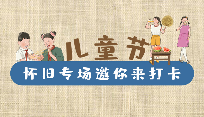 手繪長圖|兒童節(jié)，懷舊專場邀你來打卡！