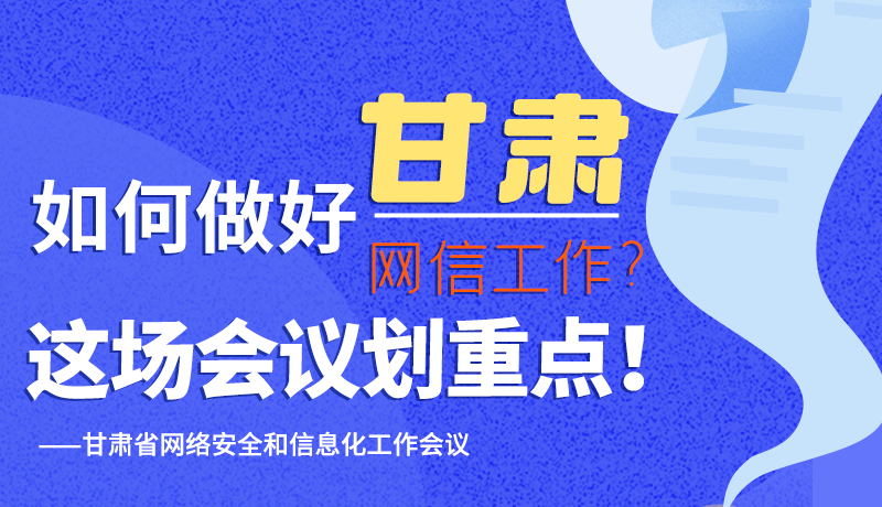 圖解|如何做好甘肅網(wǎng)信工作？這場(chǎng)會(huì)議劃重點(diǎn)！