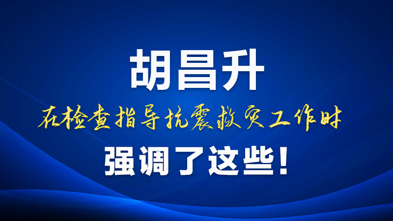 圖解|胡昌升在檢查指導抗震救災工作時強調(diào)了這些！