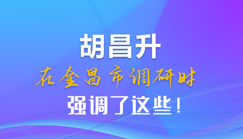 【甘快看】圖解|胡昌升在金昌市調(diào)研時強調(diào)了這些！