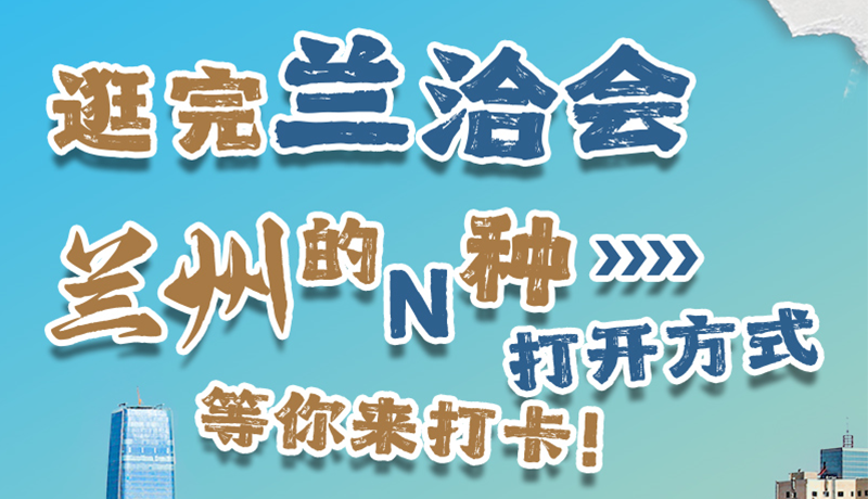 逛完蘭洽會 蘭州的N種打開方式！等你來打卡