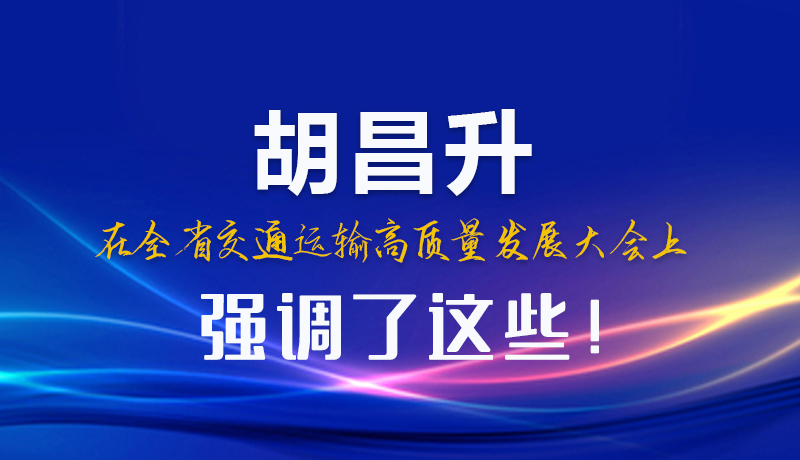 圖解|胡昌升在全省交通運(yùn)輸高質(zhì)量發(fā)展大會(huì)上強(qiáng)調(diào)了這些！