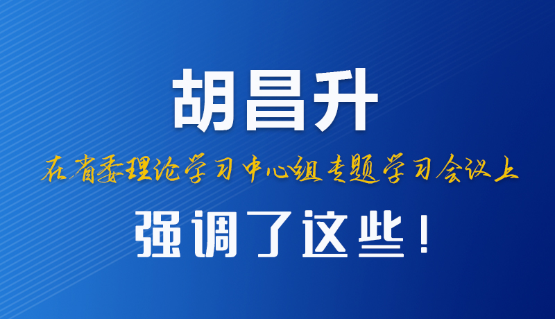 圖解|胡昌升在省委理論學習中心組專題學習會議上強調了這些！