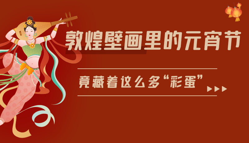 長(zhǎng)圖|敦煌壁畫(huà)里的元宵節(jié)，竟藏著這么多“彩蛋”
