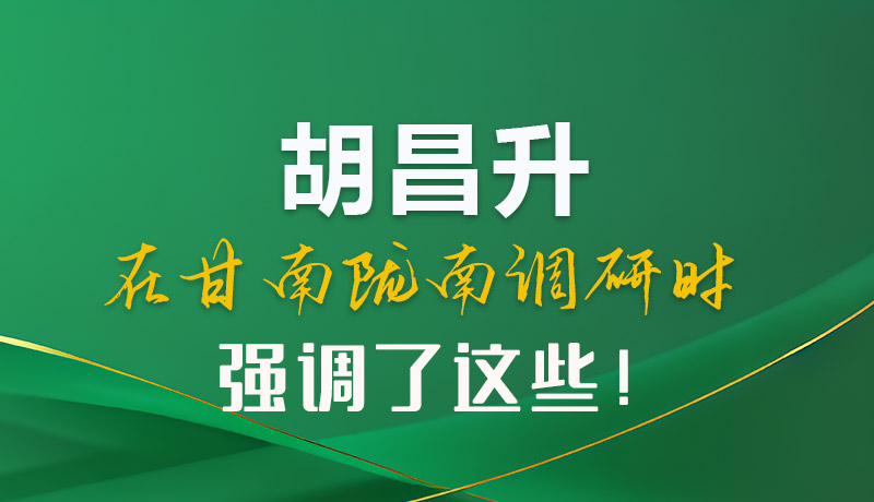 圖解|胡昌升在甘南隴南調(diào)研時(shí)強(qiáng)調(diào)了這些！