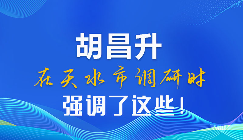 圖解|胡昌升在天水市調(diào)研時(shí)強(qiáng)調(diào)了這些！