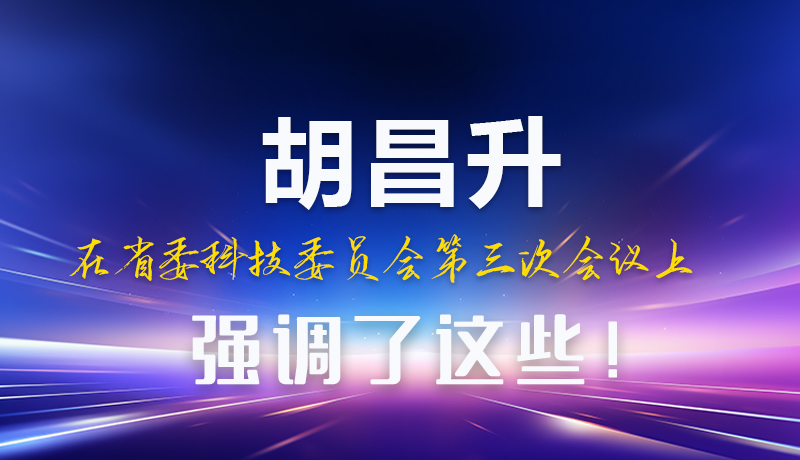 圖解|胡昌升在省委科技委員會第三次會議上強(qiáng)調(diào)了這些！